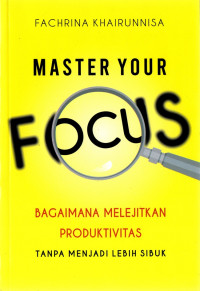 Master Your focus : Bagaimana Melejitkan Produktivitas Tanpa Menjadi Lebih Sibuk
