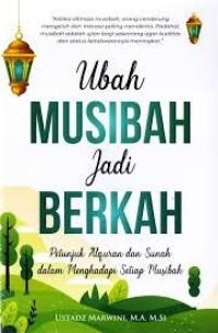 Ubah Musibah Jadi Berkah : Petunjuk Alquran dan Sunah dalam Menghadapi Setiap Musibah